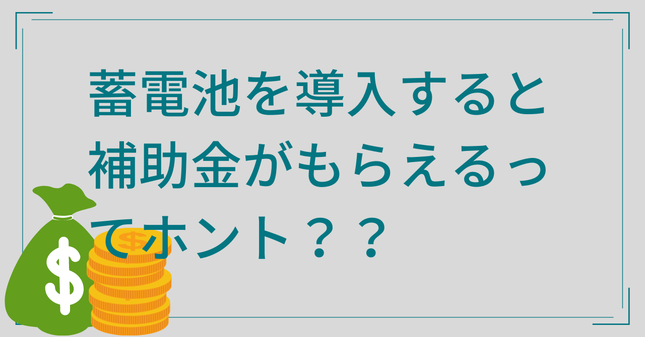 蓄電池を導入すると補助金がもらえるってホント？！？！